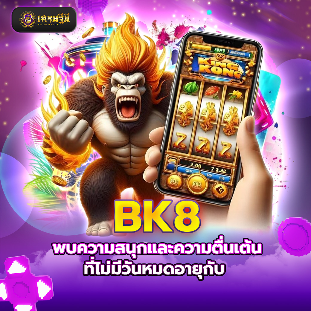 BK8 พบความสนุกและความตื่นเต้นที่ไม่มีวันหมดอายุกับ