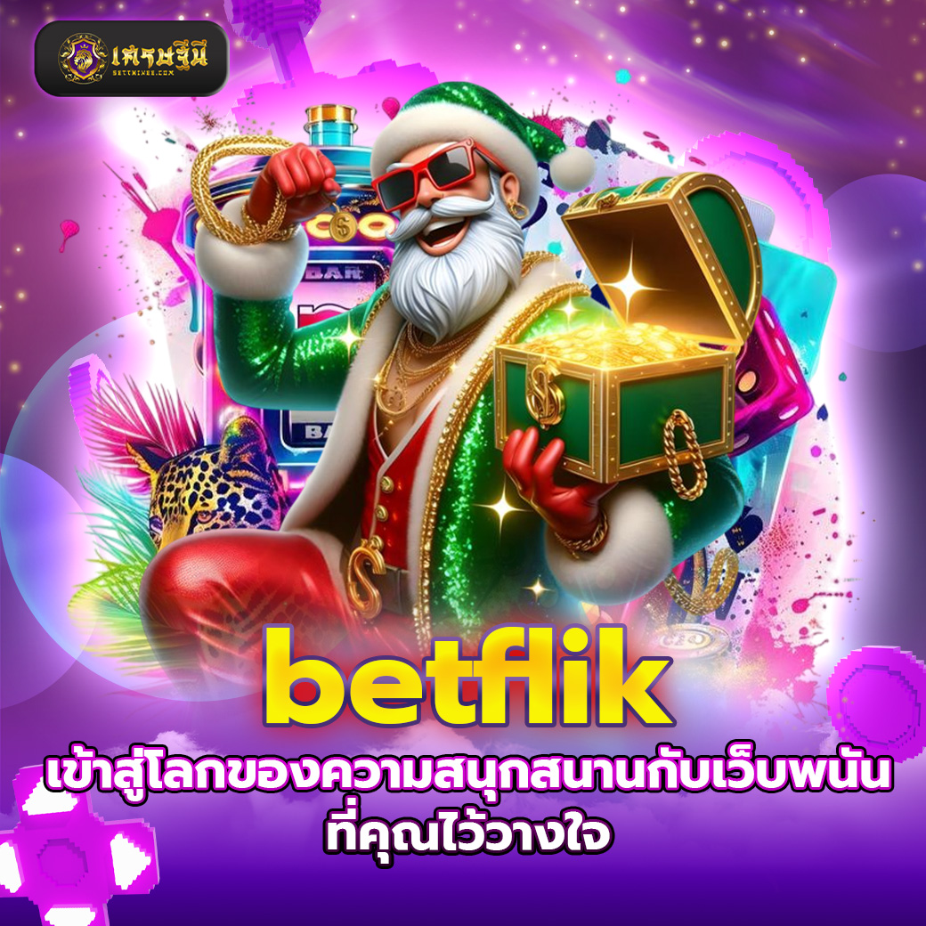 betflik เข้าสู่โลกของความสนุกสนานกับเว็บพนันที่คุณไว้วางใจ
