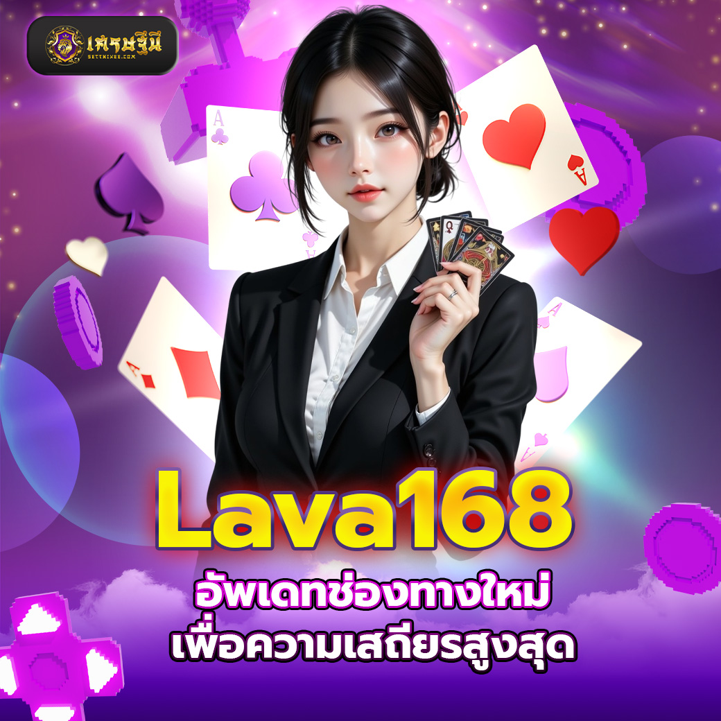 Lava168 อัพเดทช่องทางใหม่เพื่อความเสถียรสูงสุด