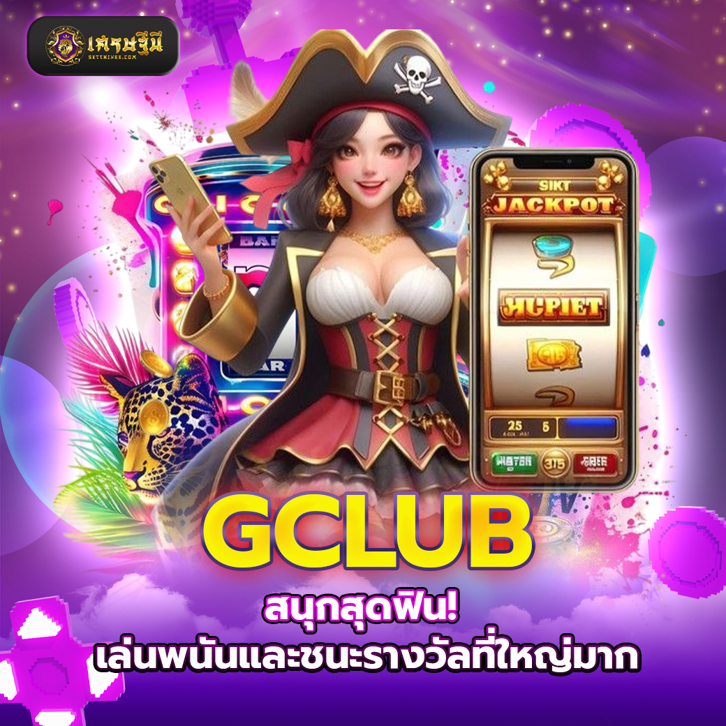 GCLUB สนุกสุดฟิน! เล่นพนันและชนะรางวัลที่ใหญ่มาก