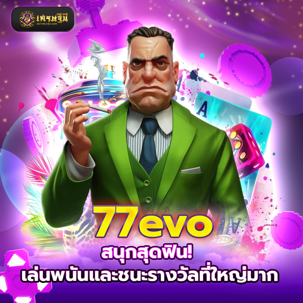 77evo สนุกสุดฟิน! เล่นพนันและชนะรางวัลที่ใหญ่มาก