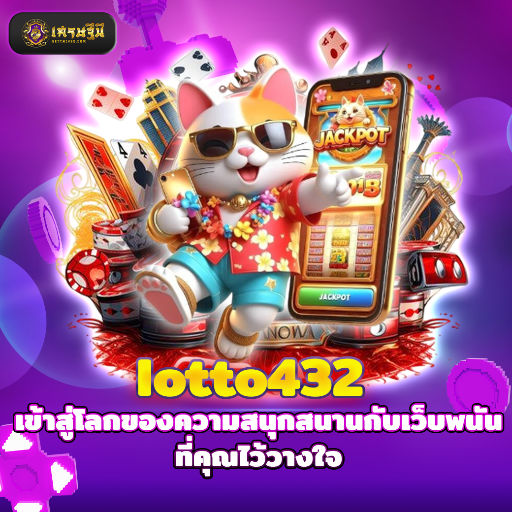 lotto432 เข้าสู่โลกของความสนุกสนานกับเว็บพนันที่คุณไว้วางใจ