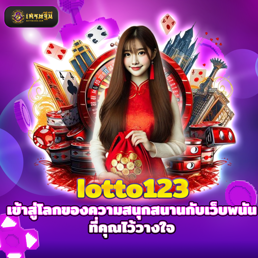 lotto123 เข้าสู่โลกของความสนุกสนานกับเว็บพนันที่คุณไว้วางใจ