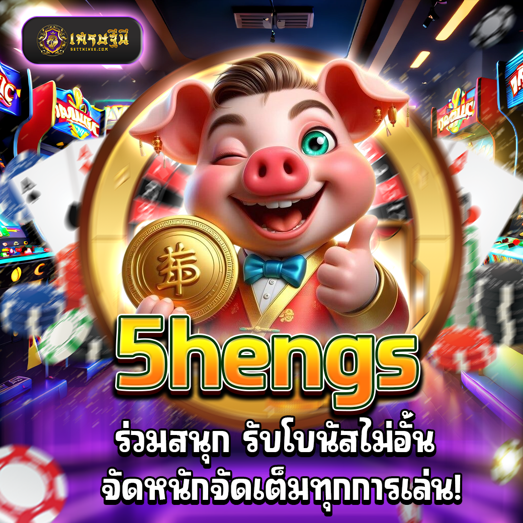 5hengs ร่วมสนุก รับโบนัสไม่อั้น จัดหนักจัดเต็มทุกการเล่น!