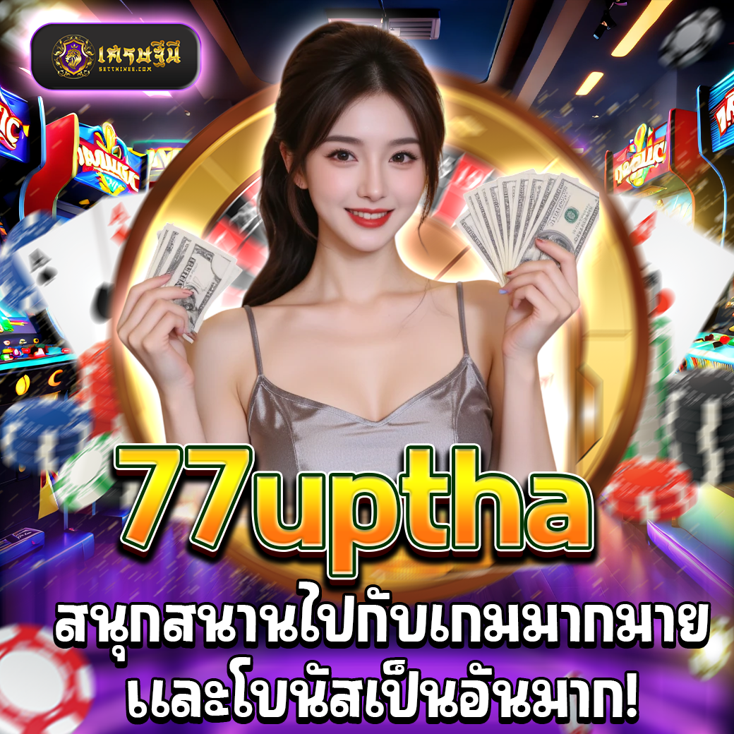 77uptha สนุกสนานไปกับเกมมากมายและโบนัสเป็นอันมาก!