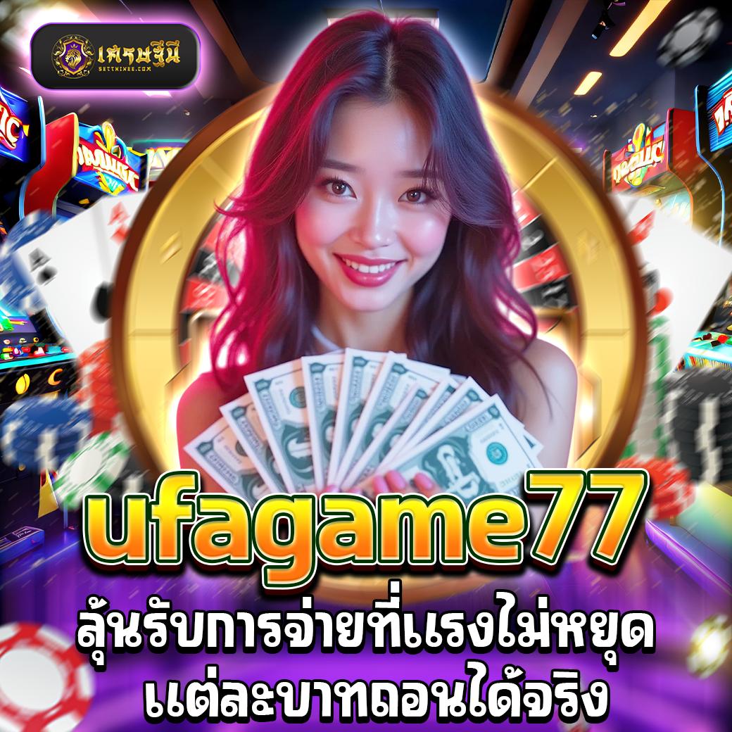 ufagame77 ลุ้นรับการจ่ายที่แรงไม่หยุด แต่ละบาทถอนได้จริง