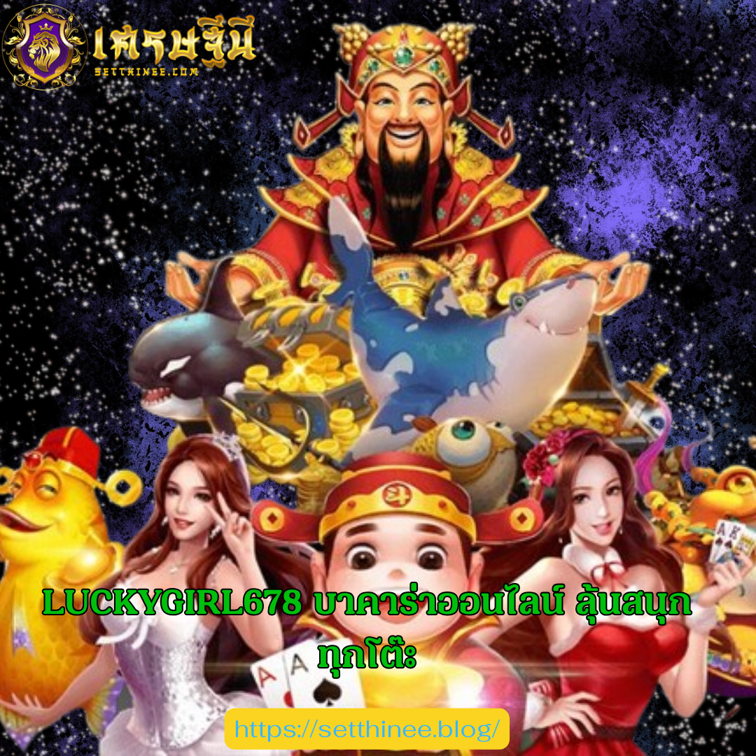 LUCKYGIRL678 บาคาร่าออนไลน์ ลุ้นสนุกทุกโต๊ะ